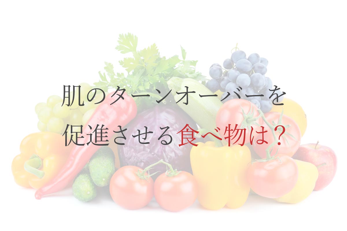 肌のターンオーバーを促進させる食べ物は？