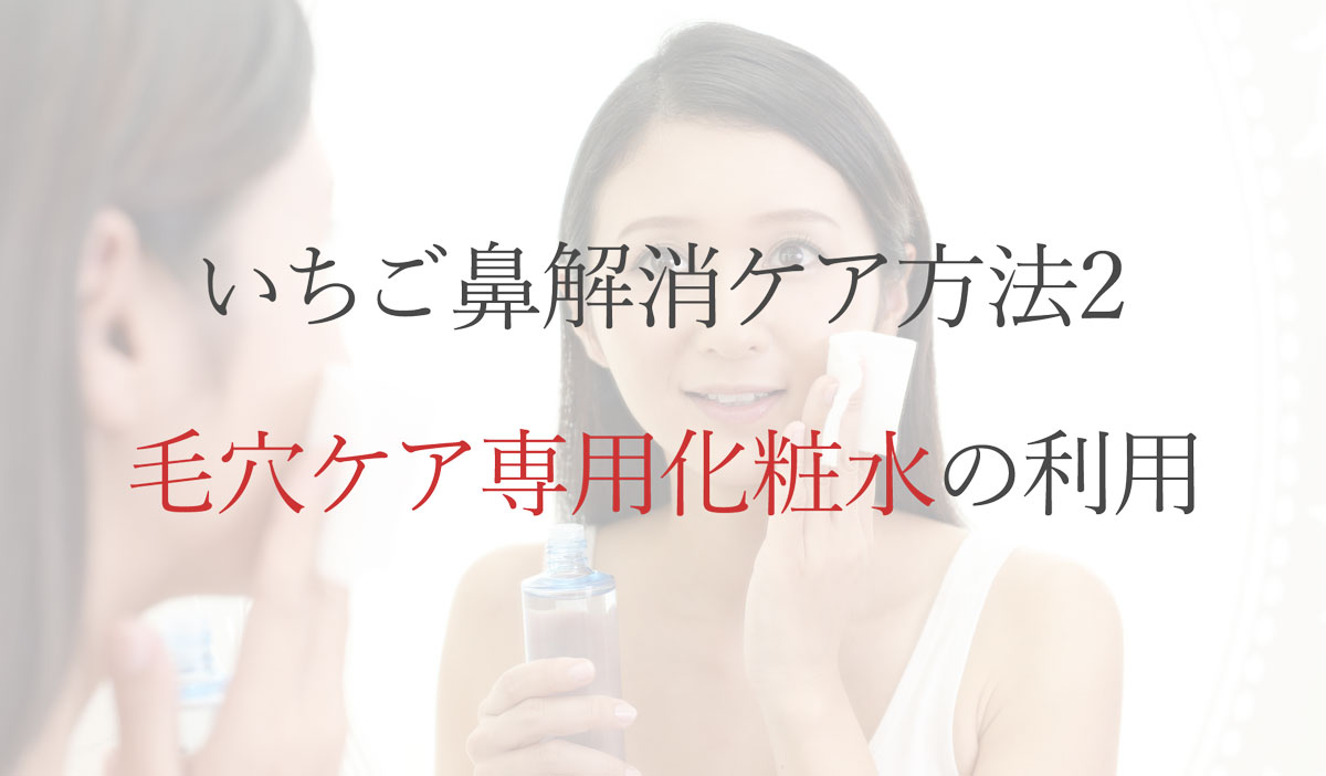 いちご鼻解消ケア方法2：毛穴ケア専用化粧水の利用