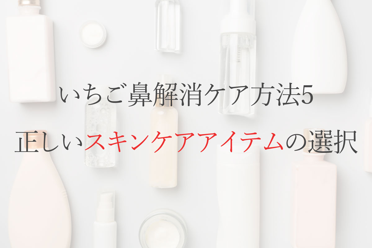 いちご鼻解消ケア方法5：正しいスキンケアアイテムの選択