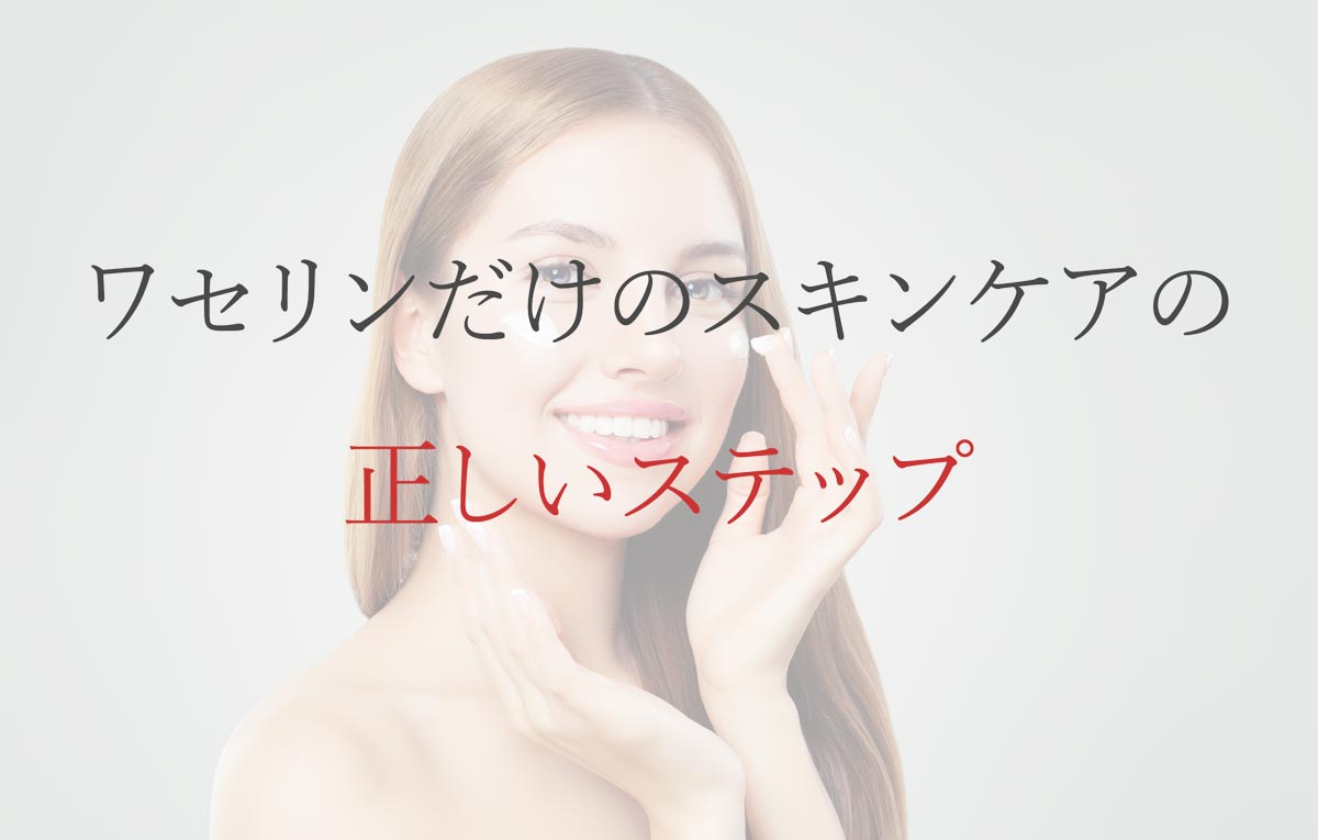 ワセリンだけのスキンケアの正しいステップ