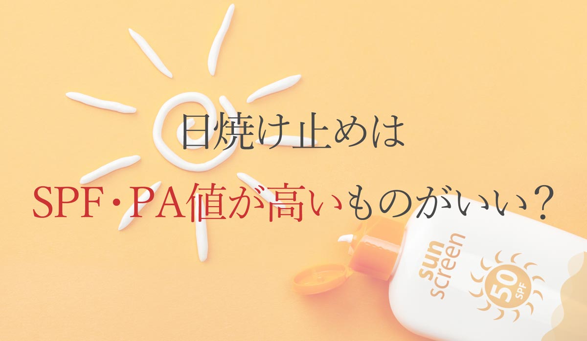 日焼け止めはSPF・PA値が高いものがいい？