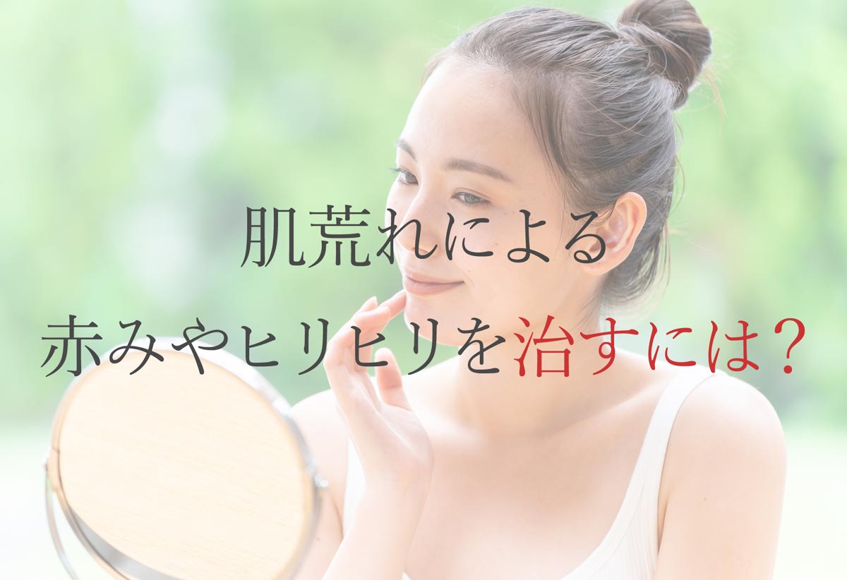 肌荒れによる赤みやヒリヒリを治すには？