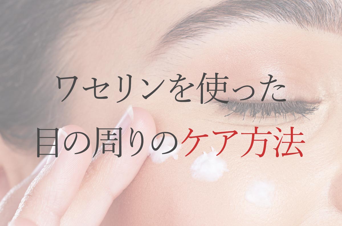 ワセリンを使った目の周りのケア方法