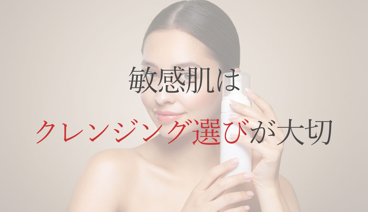 敏感肌はクレンジング選びが大切