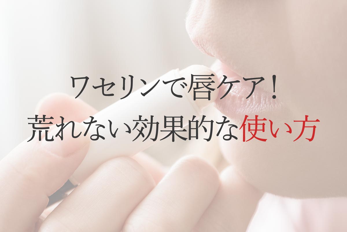 ワセリンで唇ケア！荒れない効果的な使い方