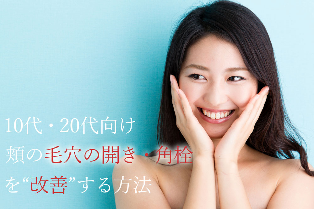 10代・20代向け　頬の毛穴の開き・角栓を改善する方法