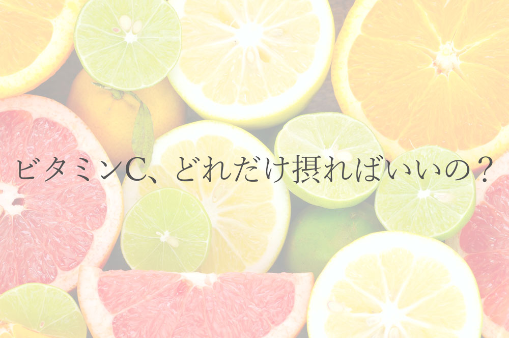 ビタミンC、どれだけ摂ればいいの？