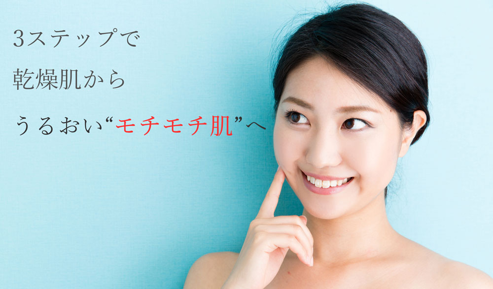 3ステップで乾燥肌からうるおいモチモチ肌へ
