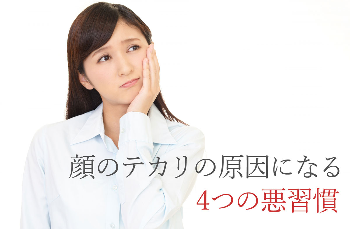 顔のテカリの原因になる4つの悪習慣