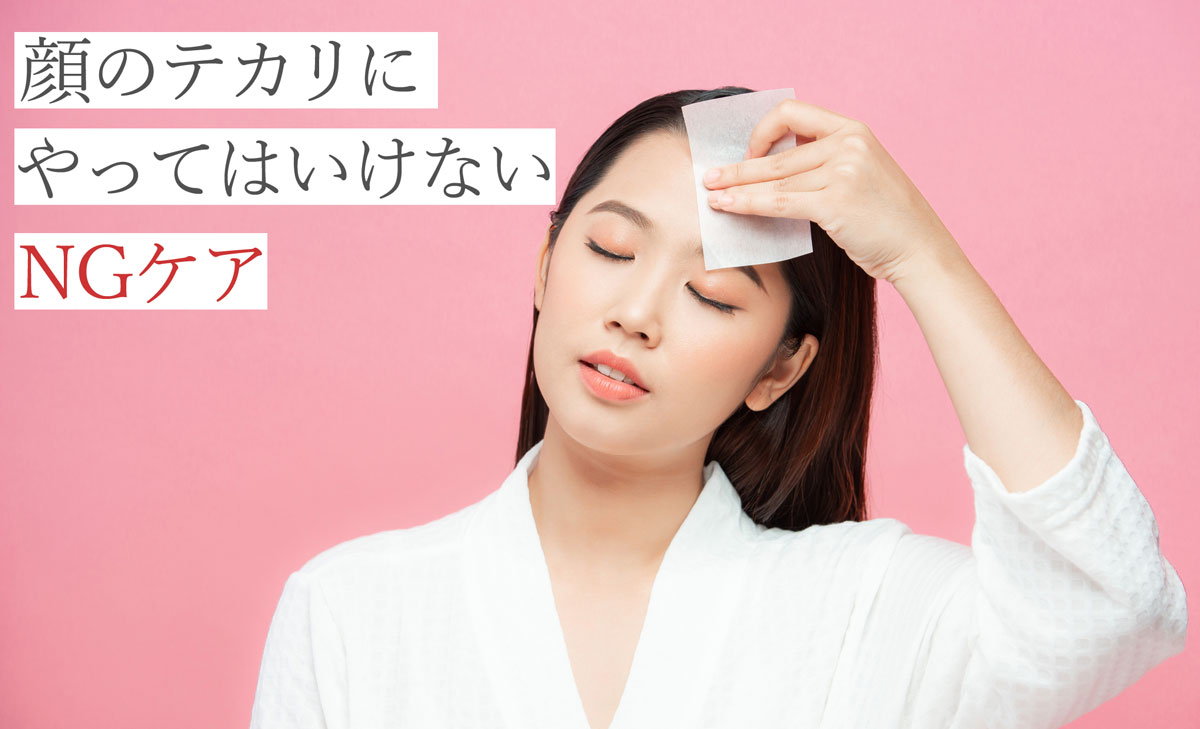 顔のテカリに絶対やってはいけないNGケア