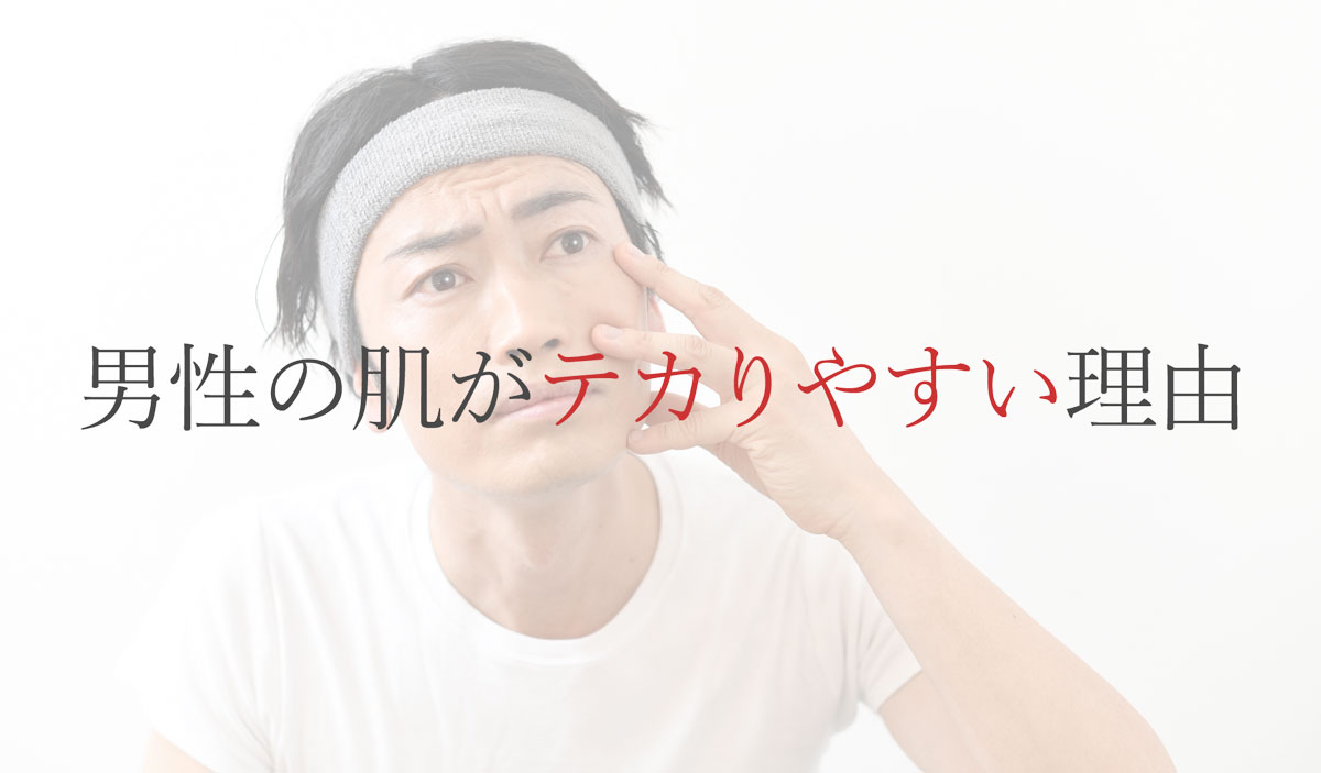 男性の肌がテカりやすい理由