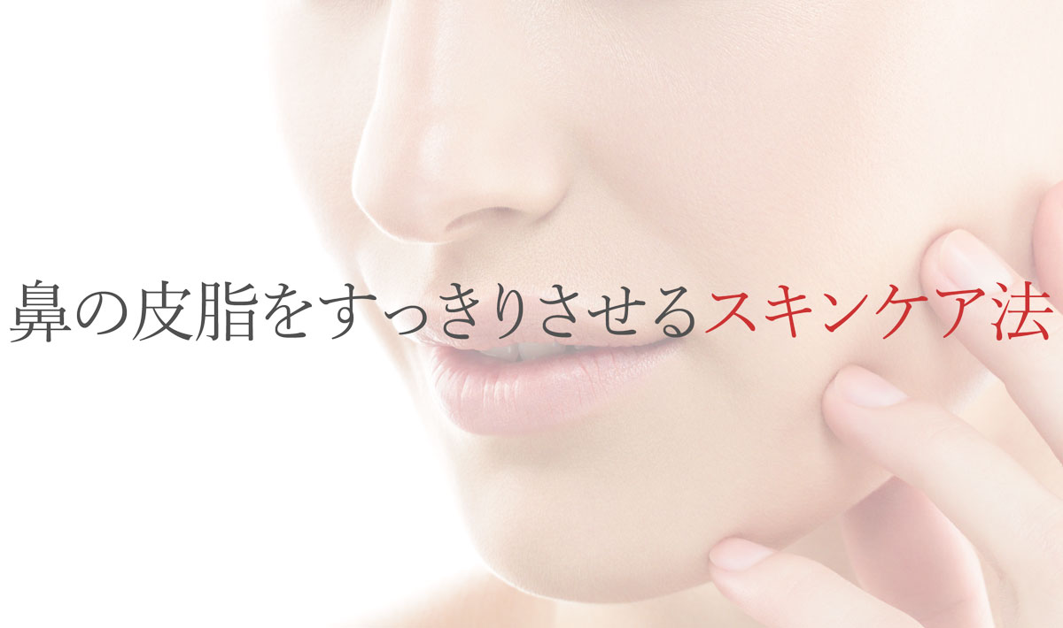 鼻の皮脂をすっきりさせるスキンケア法