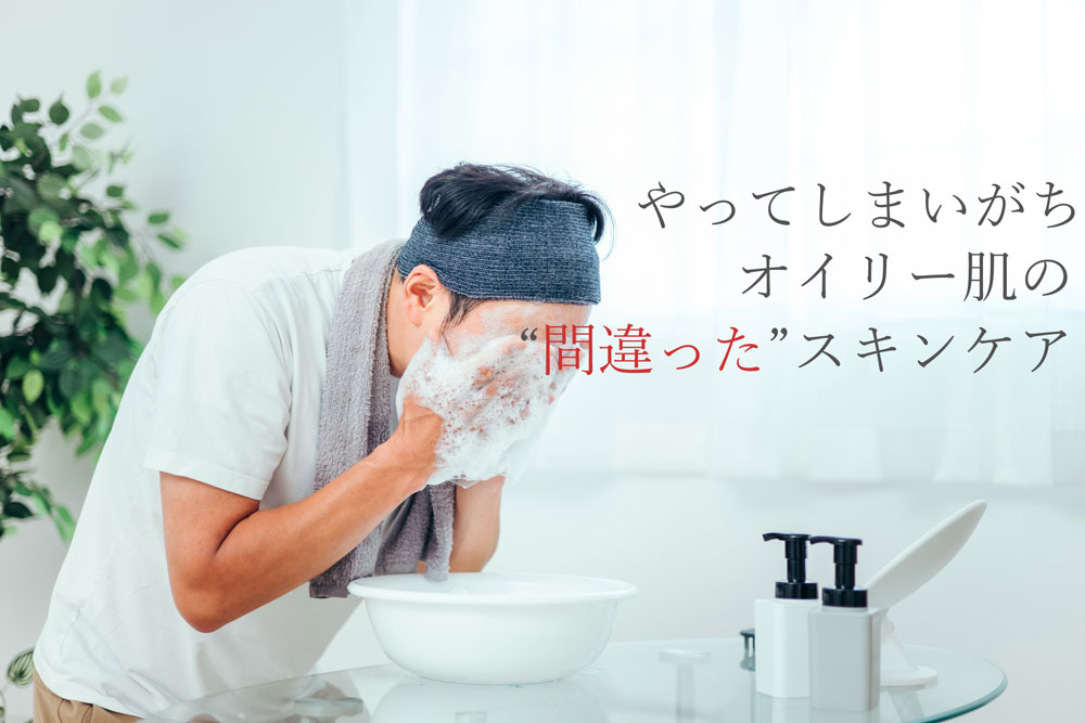 やってしまいがち。オイリー肌の間違ったスキンケア法