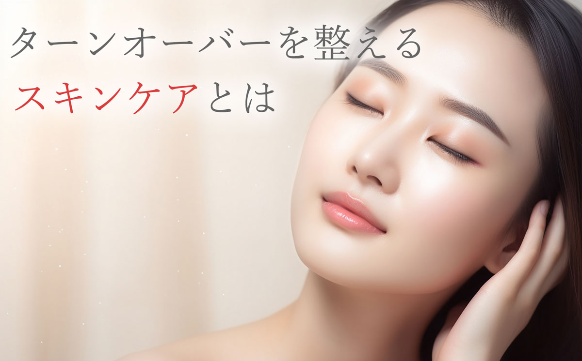 ターンオーバーを整えるためのスキンケアとは
