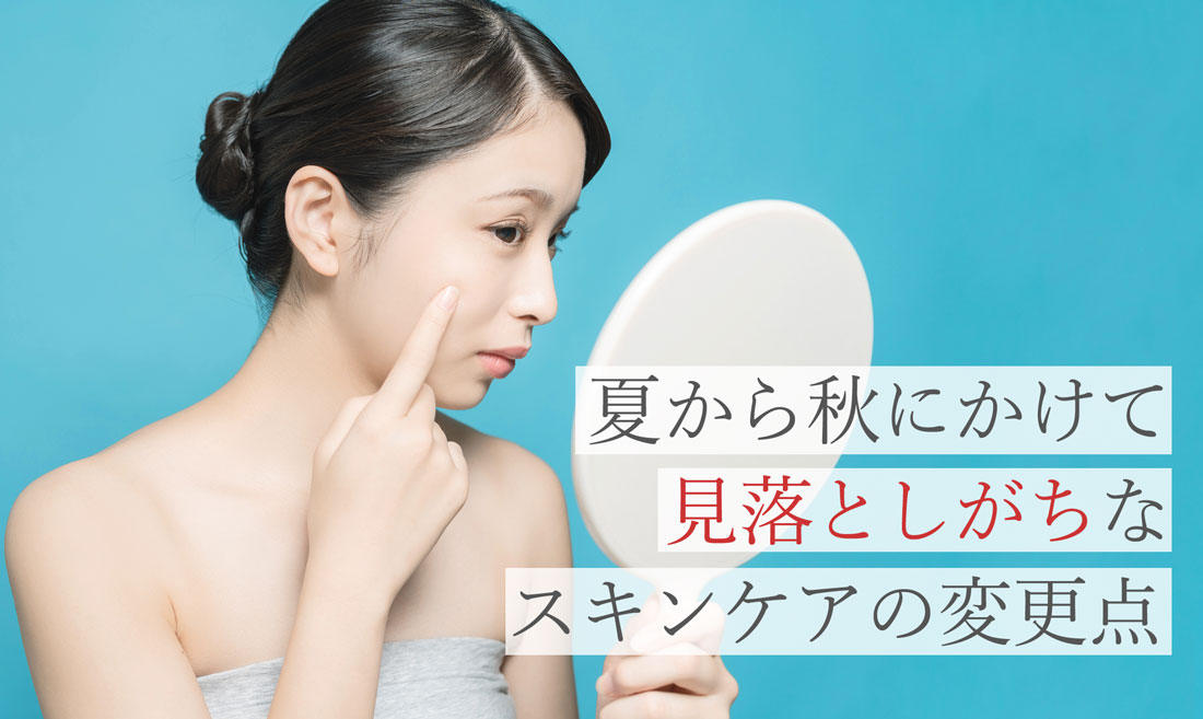 夏から秋にかけて見落としがちなスキンケアの変更点