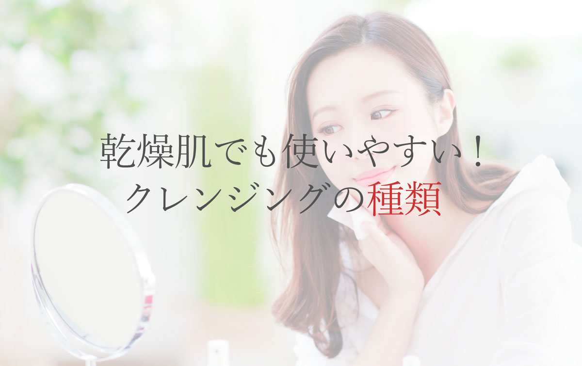 乾燥肌でも使いやすい！クレンジングの種類