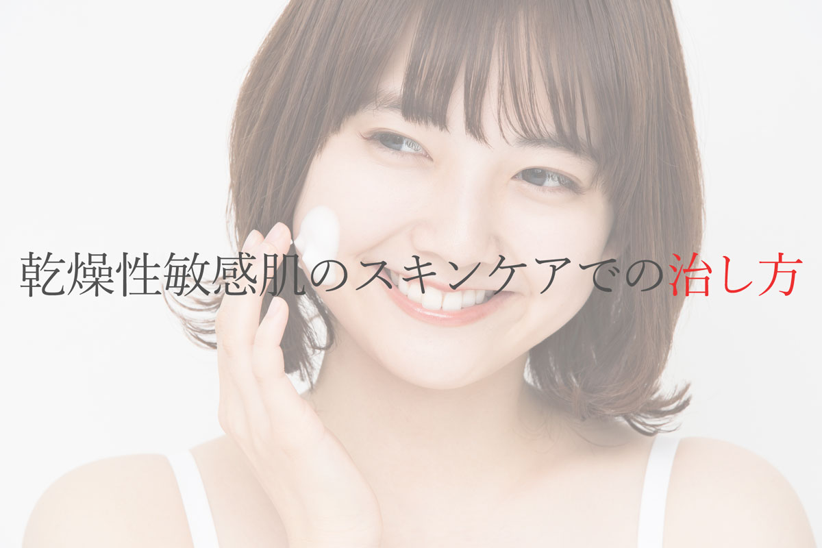 乾燥性敏感肌のスキンケアでの治し方