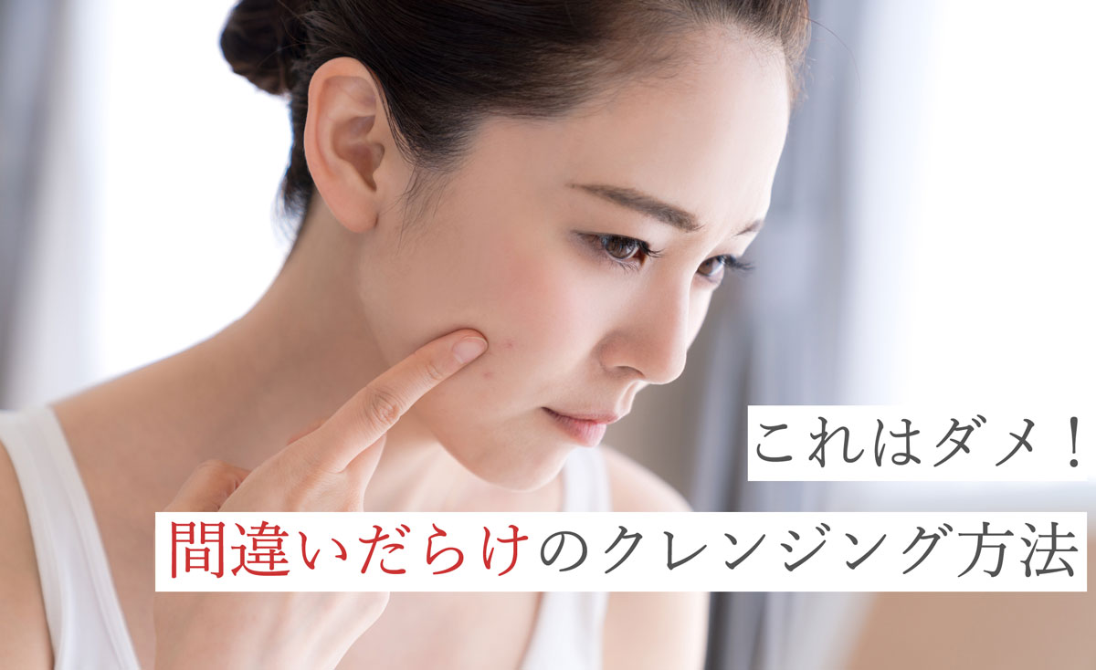 これはダメ！間違いだらけのクレンジング方法