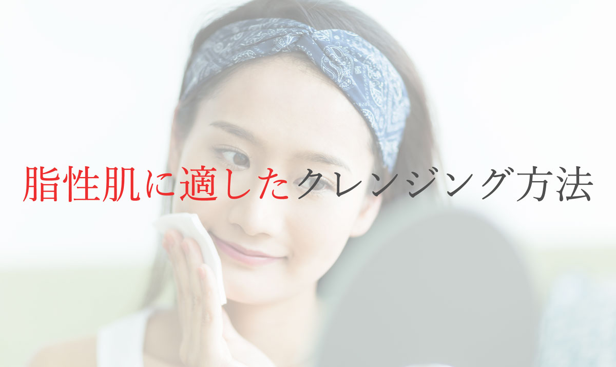 脂性肌に適したクレンジングの方法