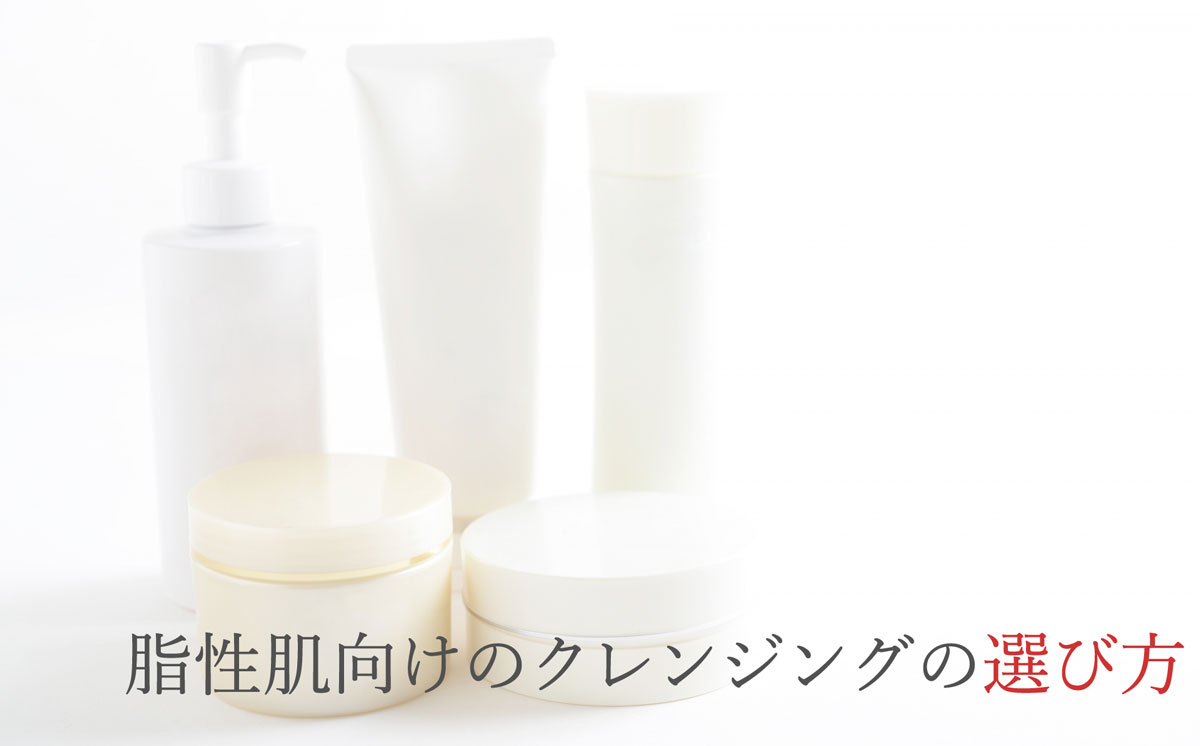 脂性肌向けのクレンジングの選び方