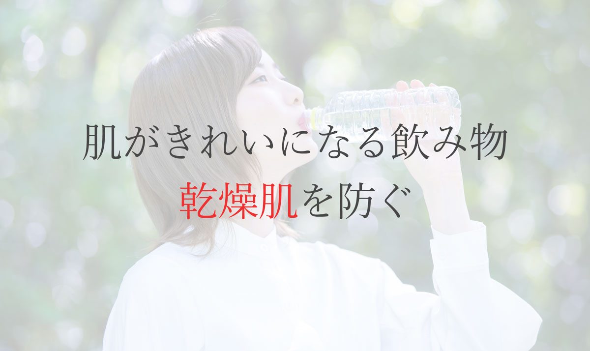 肌がきれいになる飲み物・乾燥肌を防ぐ