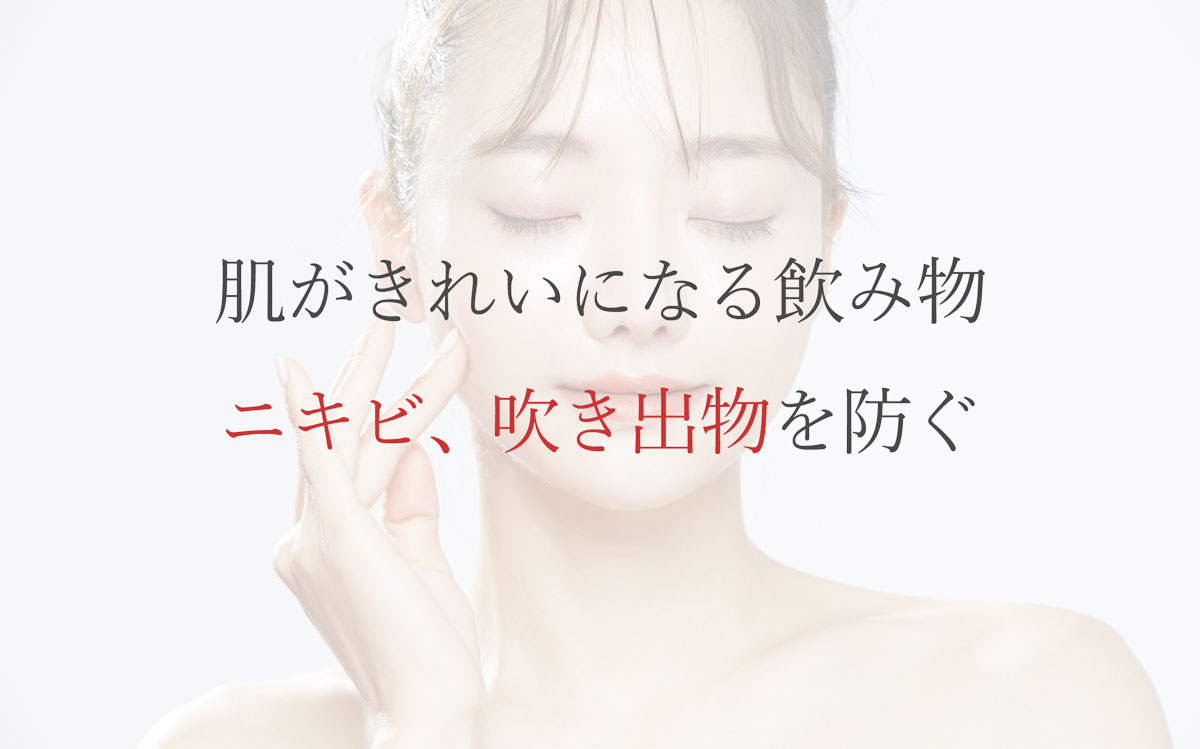肌がきれいになる飲み物・ニキビ、吹き出物を防ぐ