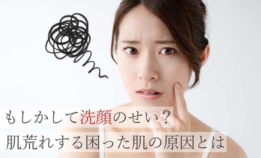 もしかして洗顔のせい？肌荒れする困った肌の原因とは