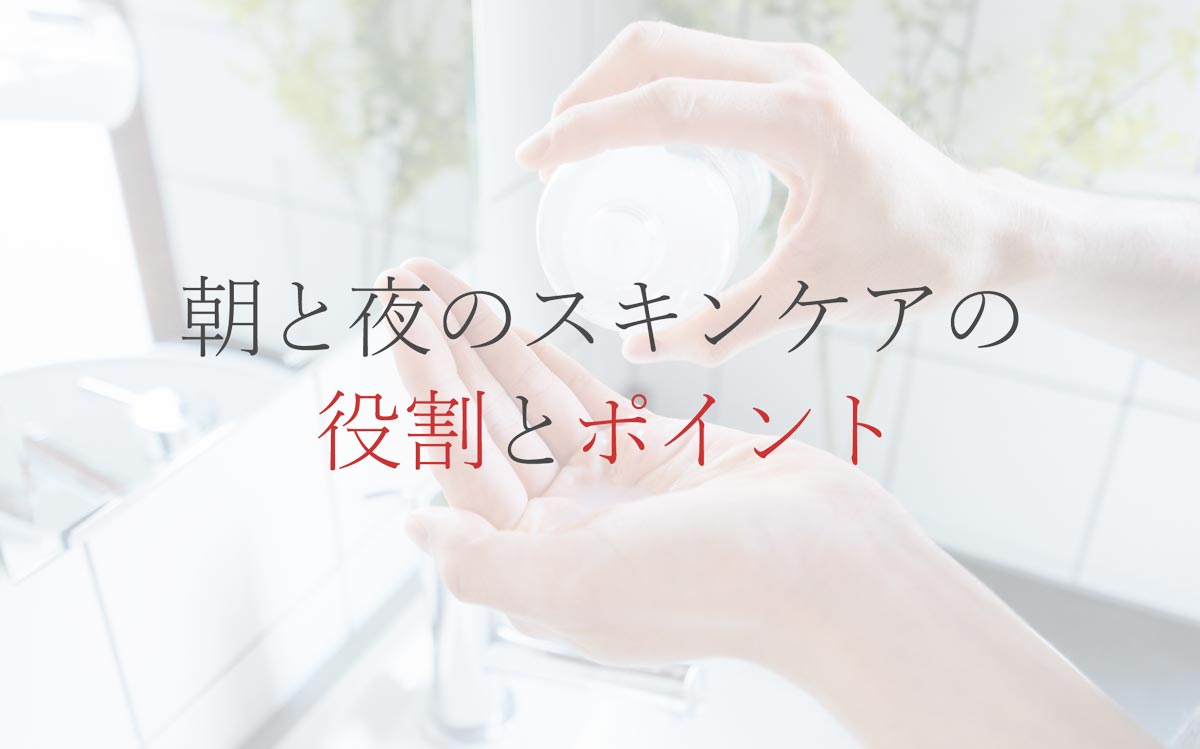 朝と夜のスキンケアの役割とポイント