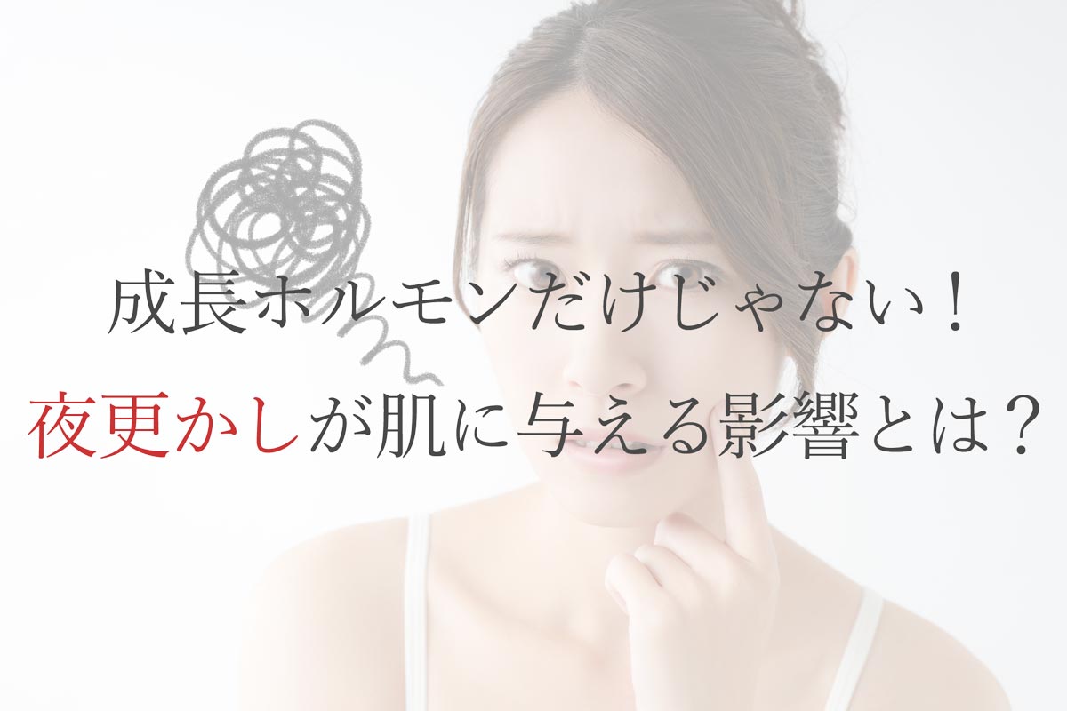 成長ホルモンだけじゃない！夜更かしが肌に与える影響とは？